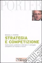 Strategia e competizione. Come creare, sostenere e difendere il vantaggio competitivo di imprese e nazioni libro