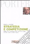 Strategia e competizione. Come creare, sostenere e difendere il vantaggio competitivo di imprese e nazioni libro