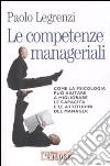 Le competenze manageriali. Come la psicologia può aiutare a migliorare le capacità e le attitudini del manager libro