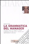 La grammatica del manager. I concetti chiave per capire il business e imparare a pensare come i «numeri uno» delle aziende di successo libro di Charan Ram