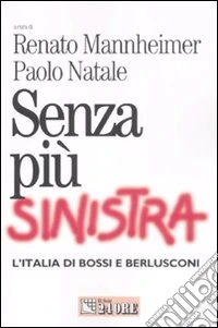 Senza più sinistra. L'Italia di Bossi e Berlusconi libro