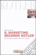 Il marketing secondo Kotler. Come creare, sviluppare e dominare i mercati libro