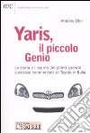 Yaris, il piccolo genio. La storia e i segreti del primo, grande successo commerciale di Toyota in Italia libro