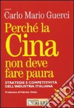 Perché la Cina non deve fare paura. Strategie e competitività dell'industria italiana libro