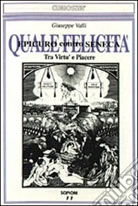 Quale felicità. Tra virtù e piacere. Epicuro contro Seneca libro