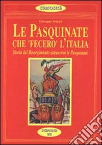Le pasquinate che «Fecero» l'Italia. Storia del Risorgimento attraverso le pasquinate dell'800 libro