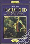 I castrati di Dio. Storia degli evirati cantori libro