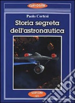 Storia segreta dell'astronautica. L'altra faccia della medaglia sui lanci missilistici segreti libro