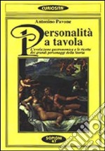 Personalità a tavola. L'evoluzione gastronomica e le ricette dei grandi personaggi della storia libro