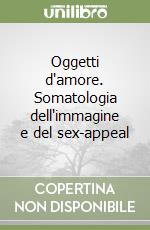 Oggetti d'amore. Somatologia dell'immagine e del sex-appeal