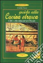 Guida alla cucina etrusca. Cibi e divertimenti in Etruria libro