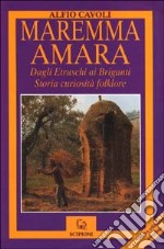 Maremma amara. Dagli etruschi ai briganti. Storia, curiosità, folklore