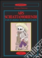 Ars schiattamoriendi. L'arte di schiattare dal ridere con la morte libro