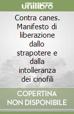 Contra canes. Manifesto di liberazione dallo strapotere e dalla intolleranza dei cinofili libro