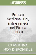 Etrusca medicina. Dei, miti e rimedi nell'Etruria antica libro