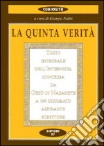 La quinta verità. Testo integrale dell'intervista concessa da Gesù di Nazareth a un disperato aspirante scrittore libro