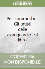 Per sommi libri. Gli artisti delle avanguardie e il libro