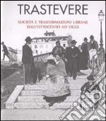 Trastevere. Società e trasformazioni urbane dall'Ottocento ad oggi libro