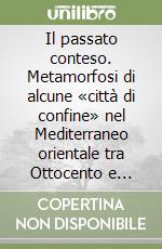 Il passato conteso. Metamorfosi di alcune «città di confine» nel Mediterraneo orientale tra Ottocento e Novecento