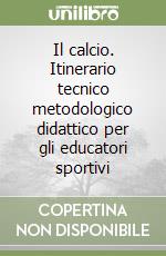 Il calcio. Itinerario tecnico metodologico didattico per gli educatori sportivi libro