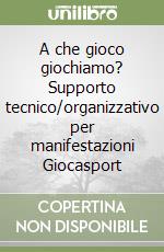 A che gioco giochiamo? Supporto tecnico/organizzativo per manifestazioni Giocasport libro