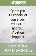 Sport più. Curricolo di base per educatori sportivi. Atletica leggera libro