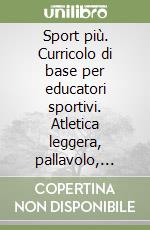 Sport più. Curricolo di base per educatori sportivi. Atletica leggera, pallavolo, calcio, pallacanestro libro