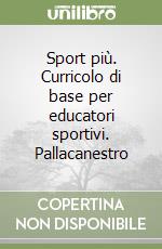 Sport più. Curricolo di base per educatori sportivi. Pallacanestro libro