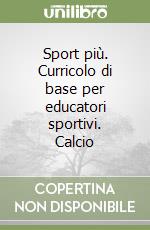 Sport più. Curricolo di base per educatori sportivi. Calcio libro