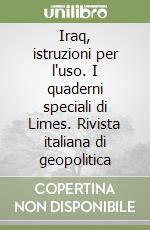 Iraq, istruzioni per l'uso. I quaderni speciali di Limes. Rivista italiana di geopolitica libro