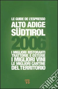 Alto Adige Südtirol 2006. I migliori ristoranti, trattorie e osterie, i migliori vini, le migliori cantine del territorio libro