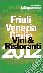 Vini & ristoranti del Friuli Venezia Giulia 2012 libro