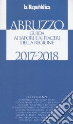 Abruzzo. Guida ai sapori e ai piaceri della regione 2017-2018 libro