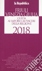 Friuli Venezia Giulia. Guida ai sapori e ai piaceri della regione 2018 libro