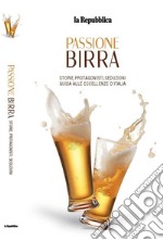 Passione birra. Storie, protagonisti, seduzioni. Guida alle eccellenze d'Italia libro