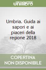 Umbria. Guida ai sapori e ai piaceri della regione 2018 libro