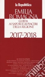 Emilia Romagna. Guida ai sapori e ai piaceri della regione 2017-2018 libro