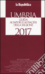 Umbria. Guida ai sapori e ai piaceri della regione 2017 libro