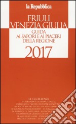 Friuli Venezia Giulia. Guida ai sapori e ai piaceri della regione 2017 libro