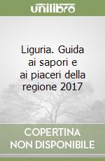 Liguria. Guida ai sapori e ai piaceri della regione 2017 libro