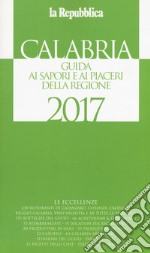 Calabria. Guida ai sapori e ai piaceri della regione 2017 libro