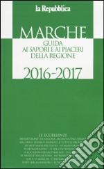 Marche. Guida ai sapori e ai piaceri della regione 2016-2017 libro