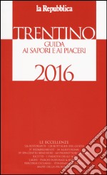 Trentino. Guida ai sapori e ai piaceri della regione 2016 libro