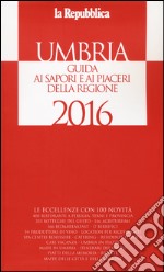 Umbria. Guida ai sapori e ai piaceri della regione 2016 libro