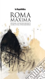 Roma Maxima. Storie, luoghi e segreti. Guida a una città immortale libro