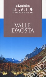 Valle d'Aosta. Le guide ai sapori e piaceri 2019 libro