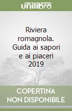 Riviera romagnola. Guida ai sapori e ai piaceri 2019 libro