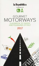 Gourmet motorways. Guidebook to tastes and pleasures of Italy 2017 libro