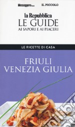 Friuli Venezia Giulia. Le ricette di casa. Le guide ai sapori e ai piaceri della regione libro