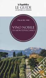 Vino nobile di Montepulciano. Italia del vino. Le guide ai sapori e ai piaceri libro